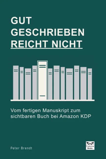 Gut geschrieben reicht nicht: Vom fertigen Manuskript zum sichtbaren Buch bei Amazon KDP
