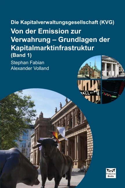 Die Kapitalverwaltungsgesellschaft (KVG): Von der Emission zur Verwahrung – Grundlagen der Kapitalmarktinfrastruktur (Band 1)